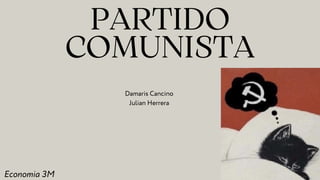 PARTIDO
COMUNISTA
Economia 3M
Damaris Cancino
Julian Herrera
 
