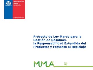 Proyecto de Ley Marco para la
Gestión de Residuos,
la Responsabilidad Extendida del
Productor y Fomento al Reciclaje
 