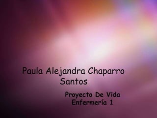 Paula Alejandra Chaparro Santos Proyecto De Vida Enfermería 1 