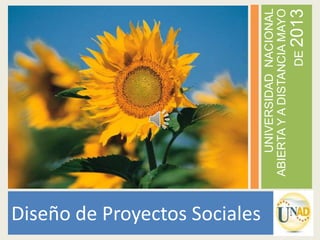 UNIVERSIDADNACIONAL
ABIERTAYADISTANCIAMAYO
DE2013
Diseño de Proyectos Sociales
 