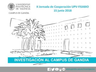 INVESTIGACIÓN AL CAMPUS DE GANDIA
II Jornada de Cooperación UPV-FISABIO
15 junio 2018
www.gandia.upv.es/investigacion
 