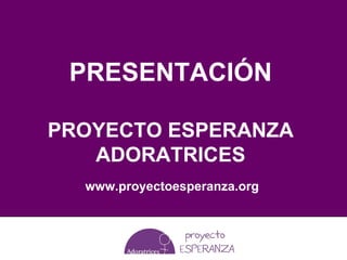 PRESENTACIÓN

PROYECTO ESPERANZA
   ADORATRICES
  www.proyectoesperanza.org
 