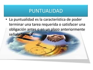 PUNTUALIDADLa puntualidad es la característica de poder terminar una tarea requerida o satisfacer una obligación antes o en un plazo anteriormente señalado.