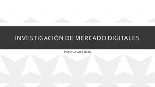 INVESTIGACIÓN DE MERCADO DIGITALES
PAMELAVALENCIA
 