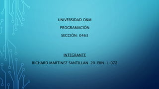 UNIVERSIDAD O&M
PROGRAMACIÓN
SECCIÓN: 0463
INTEGRANTE
RICHARD MARTINEZ SANTILLAN 20-EIIN-1-072
 