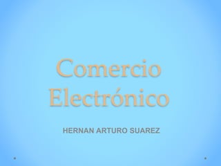 Comercio
Electrónico
HERNAN ARTURO SUAREZ
 