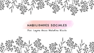 HABILIDADES SOCIALES
Por: Layme Arcos Meledine Nicole
 