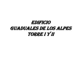 EDIFICIO
GUADUALES DE LOS ALPES
     TORRE I Y II
 