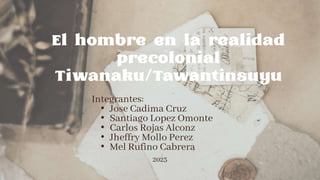 El hombre en la realidad
precolonial
Tiwanaku/Tawantinsuyu
Integrantes:
• Jose Cadima Cruz
• Santiago Lopez Omonte
• Carlos Rojas Alconz
• Jheffry Mollo Perez
• Mel Rufino Cabrera
2023
 