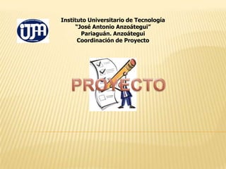 Instituto Universitario de Tecnología
“José Antonio Anzoátegui”
Pariaguán. Anzoátegui
Coordinación de Proyecto

 