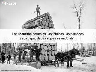 Los recursos naturales, las fábricas, las personas
y sus capacidades siguen estando ahí...
https://www.flickr.com/photos/paukrus/9826882836
 