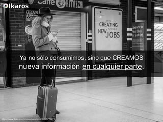 Ya no sólo consumimos, sino que CREAMOSYa no sólo consumimos, sino que CREAMOS
nueva informaciónnueva información en cualquier parteen cualquier parte..
https://www.flickr.com/photos/peronimo/16695771271
 
