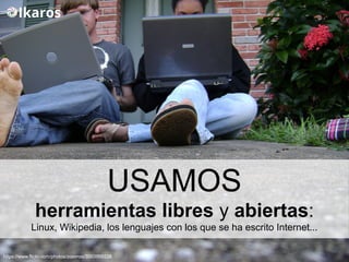 USAMOS
herramientas libres y abiertas:
Linux, Wikipedia, los lenguajes con los que se ha escrito Internet...
https://www.flickr.com/photos/zoovroo/3003966538
 