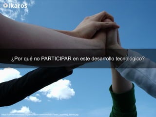 https://upload.wikimedia.org/wikipedia/commons/8/87/Team_touching_hands.jpg
¿Por qué no¿Por qué no PARTICIPARPARTICIPAR en este desarrollo tecnológico?en este desarrollo tecnológico?
 