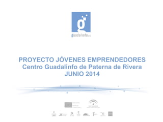 PROYECTO JÓVENES EMPRENDEDORES
Centro Guadalinfo de Paterna de Rivera
JUNIO 2014
 