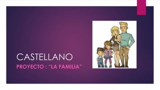 CASTELLANO
PROYECTO : “LA FAMILIA”
 