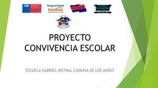 PROYECTO
CONVIVENCIA ESCOLAR
ESCUELA GABRIEL MISTRAL COMUNA DE LOS ANDES
 