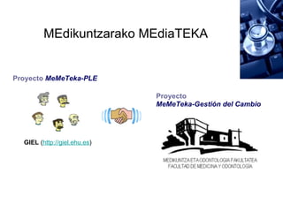 MEdikuntzarako MEdiaTEKA GIEL  ( http://giel.ehu.es ) Proyecto   MeMeTeka-PLE Proyecto   MeMeTeka-Gestión del Cambio 