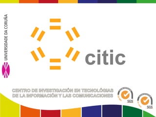 Centro de Investigación en Tecnologías de la Información y las Comunicaciones www.citic-research.org
 