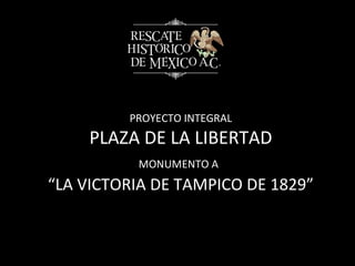 PROYECTO INTEGRAL PLAZA DE LA LIBERTAD MONUMENTO A   “LA VICTORIA DE TAMPICO DE 1829” 