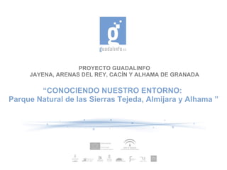 PROYECTO GUADALINFO JAYENA, ARENAS DEL REY, CACÍN Y ALHAMA DE GRANADA “ CONOCIENDO NUESTRO ENTORNO:  Parque Natural de las Sierras Tejeda, Almijara y Alhama ” 