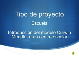 S
Tipo de proyecto
Escuela
Introducción del modelo Curwin
Mendler a un centro escolar
 