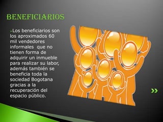 El plan de desarrollo "Bogotá para vivir todos del mismo lado" continuo con la construcción del espacio publico.La administración distrital encabezado del fondo de ventas populares (FVP) con el apoyo del comité interinstitucional estableció alternativas viables y sostenibles a los vendedores. El plan de maestros del espacio publico" (PMEP) se avanzo en el uso del espacio, de manera regulada mas allá de las" feriastemporales "se implementaron zonas análogas con mobiliario sobre andenes como lo son los kioscos y puntos de encuentro.