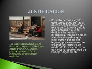 OBJETIVOS GENERALESMejorar la calidad de vida de los vendedores informales del sector Salitre;  Parque Simón Bolívar, Salitre Mágico, Biblioteca Virgilio Barco, El museo de los niños,  Palacio de los deportes, Jardín Botánico, Plaza de los Artesanos y Centro de Alto rendimiento. 
