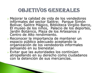Reconocer la importancia de mantener un espacio público adecuado aceptando la organización de los vendedores informales pensando en su bienestar. 