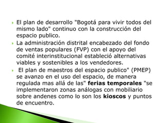 Proteger el espacio publico y no privar a los vendedores informales de sus únicos medios de subsistencia (Corte Constitucional Sep. 2003)OBJETIVOS ESPECIFICOS