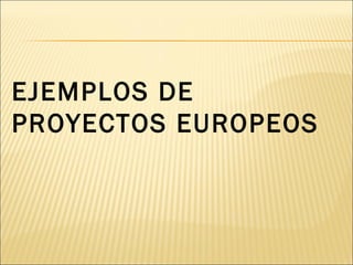 EJEMPLOS DE  PROYECTOS EUROPEOS 