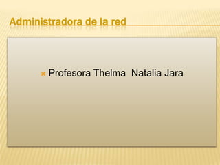 Administradora de la red



Profesora Thelma Natalia Jara

 