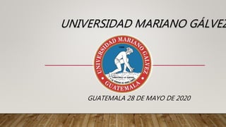 GUATEMALA 28 DE MAYO DE 2020
UNIVERSIDAD MARIANO GÁLVEZ
 