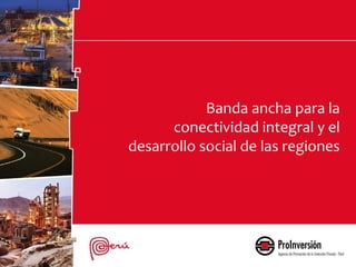 Banda ancha para la 
conectividad integral y el 
desarrollo social de las regiones 
 