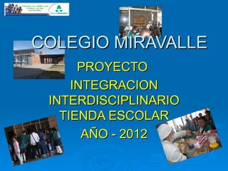 COLEGIO MIRAVALLE
      PROYECTO
     INTEGRACION
 INTERDISCIPLINARIO
   TIENDA ESCOLAR
       AÑO - 2012
 