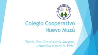 Colegio Cooperativo
Nuevo Muzú
“Hacia Una Convivencia Integral,
Armónica y para la Vida”
 
