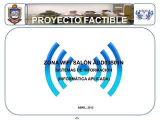 PROYECTO FACTIBLE
ZONA WIFI SALÓN ADD03S01N
SISTEMAS DE INFORMACIÓN
ABRIL, 2013
(INFORMÁTICA APLICADA)
-1-
 