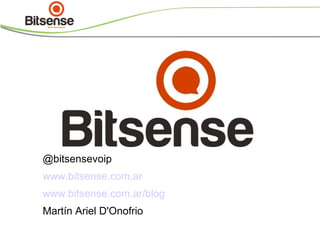 @bitsensevoip
www.bitsense.com.ar
www.bitsense.com.ar/blog
Martín Ariel D'Onofrio
http://capacitacion.bitsense.com.ar/es/cursos/seminarios-gratuitos/asterisk-
simplemente/asterisk-simplemente-remoto-11-07-13/
 
