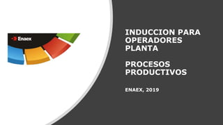INDUCCION PARA
OPERADORES
PLANTA
PROCESOS
PRODUCTIVOS
ENAEX, 2019
 