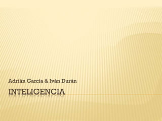Adrián García & Iván Durán

INTELIGENCIA

 