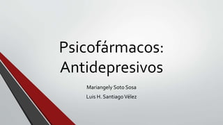 Psicofármacos:
Antidepresivos
Mariangely Soto Sosa
Luis H. SantiagoVélez
 