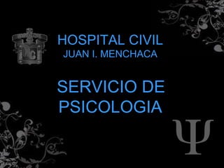 HOSPITAL CIVIL
JUAN I. MENCHACA


SERVICIO DE
PSICOLOGIA
 