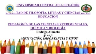 UNIVERSIDAD CENTRAL DEL ECUADOR
FACULTAD DE FILOSOFÍA, LETRAS Y CIENCIAS DE LA
EDUCACIÓN
PEDAGOGÍA DE LAS CIENCIAS EXPERIMENTALES,
QUÍMICA Y BIOLOGÍA
Rodrigo Almachi
2º “A”
MOTIVACIÓN, IMPORTANCIA Y TIPOS
 