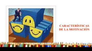 CARACTERÍSTICAS
DE LA MOTIVACIÓN
 