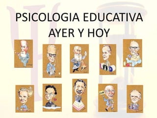 PSICOLOGIA EDUCATIVA
AYER Y HOY
 
