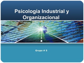 Psicología Industrial y Organizacional  Grupo # 5  
