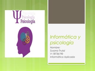 Informática y
psicología
Nombre:
Susana Truissi
V-18736190
Informática Aplicada
 