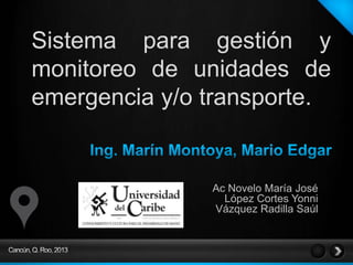 Sistema para gestión y
monitoreo de unidades de
emergencia y/o transporte.

Ac Novelo María José
López Cortes Yonni
Vázquez Radilla Saúl

 