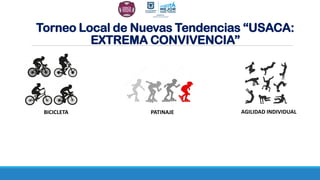 Torneo Local de Nuevas Tendencias “USACA:
EXTREMA CONVIVENCIA”
BICICLETA PATINAJE AGILIDAD INDIVIDUAL
 