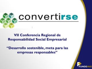 VII Conferencia Regional de
Responsabilidad Social Empresarial

“Desarrollo sostenible, meta para las
     empresas responsables”
 